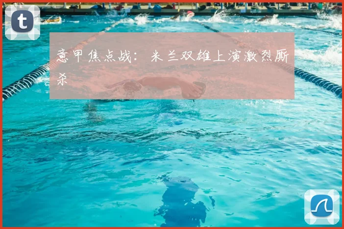 意甲焦点战：米兰双雄上演激烈厮杀