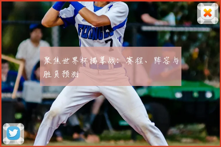 聚焦世界杯揭幕战:赛程、阵容与胜负预测