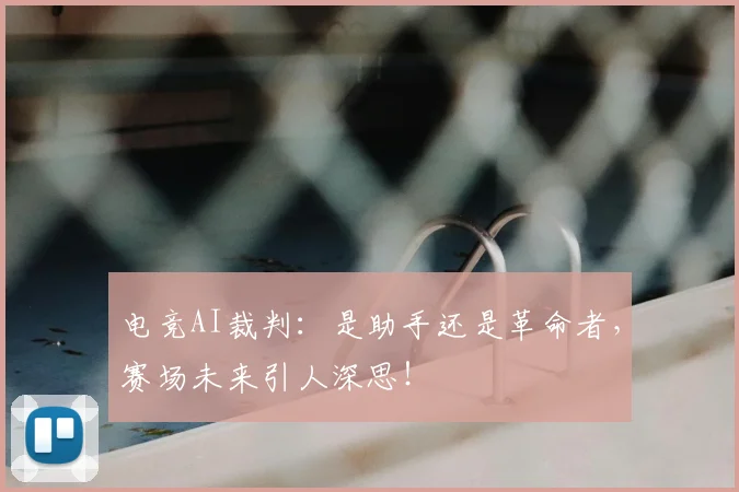 电竞AI裁判:是助手还是革命者,赛场未来引人深思!