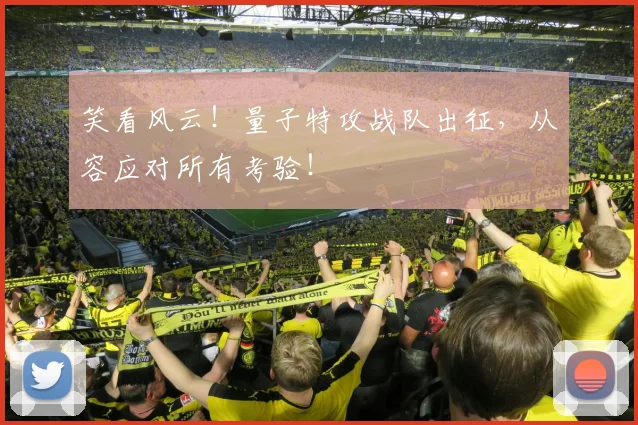 笑看风云！量子特攻战队出征，从容应对所有考验！