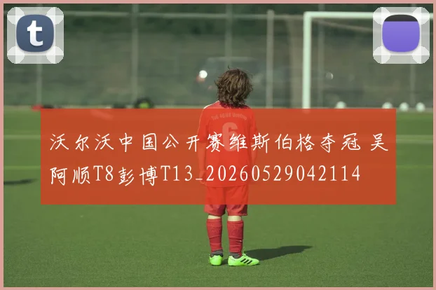 沃尔沃中国公开赛维斯伯格夺冠 吴阿顺T8彭博T13_20260529042114
