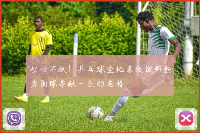 初心不改！乒乓球全纪录致敬那些为国球奉献一生的老将