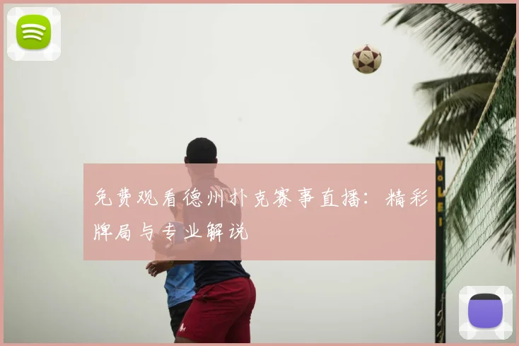 免费观看德州扑克赛事直播：精彩牌局与专业解说
