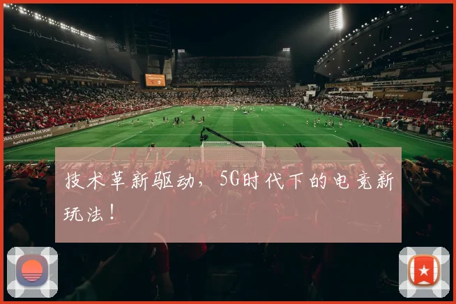 技术革新驱动，5G时代下的电竞新玩法！