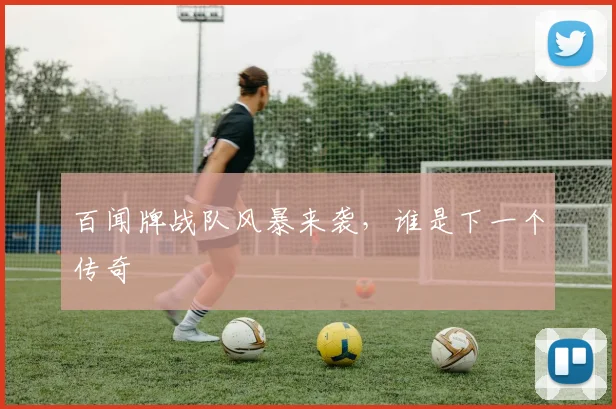 百闻牌战队风暴来袭，谁是下一个传奇