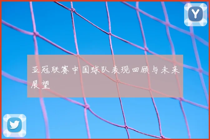 亚冠联赛中国球队表现回顾与未来展望