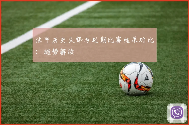 法甲历史交锋与近期比赛结果对比：趋势解读