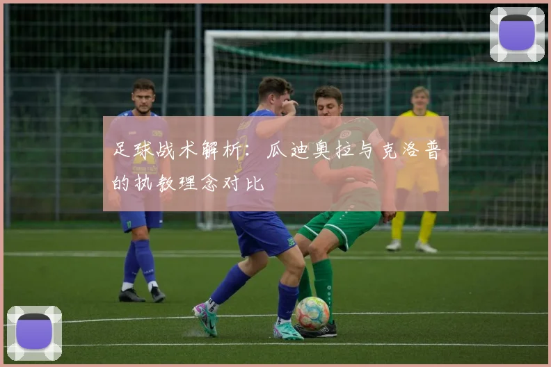 足球战术解析:瓜迪奥拉与克洛普的执教理念对比