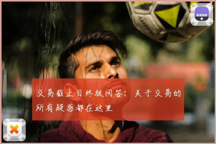 交易截止日终极问答:关于交易的所有疑惑都在这里