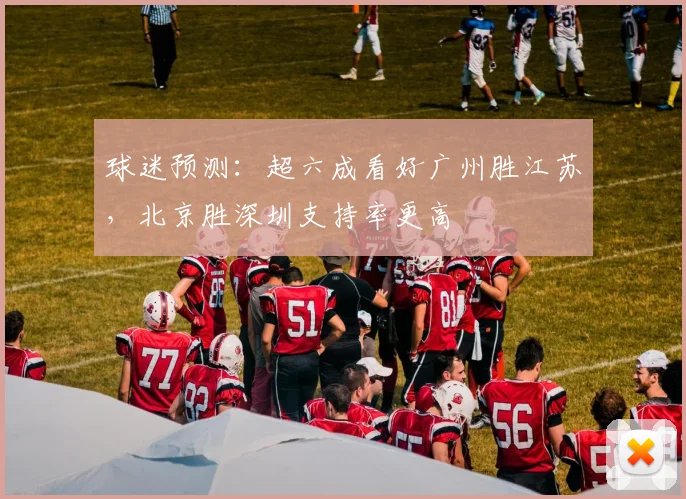 球迷预测:超六成看好广州胜江苏,北京胜深圳支持率更高