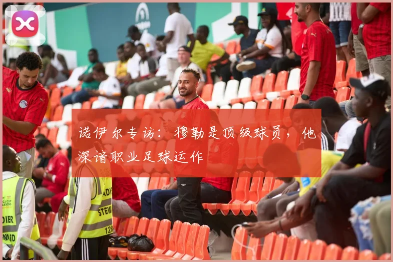 诺伊尔专访:穆勒是顶级球员,他深谙职业足球运作