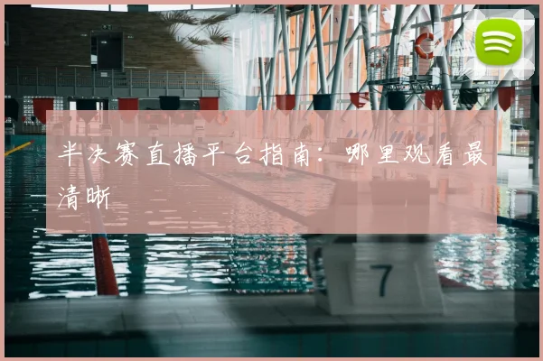 半决赛直播平台指南：哪里观看最清晰