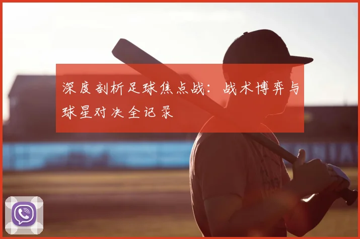 深度剖析足球焦点战:战术博弈与球星对决全记录